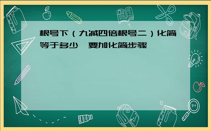 根号下（九减四倍根号二）化简等于多少,要加化简步骤