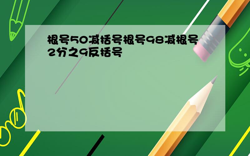 根号50减括号根号98减根号2分之9反括号