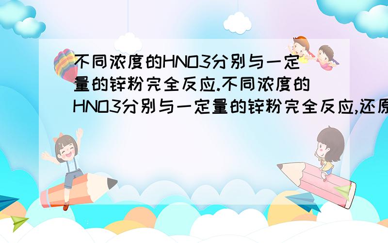 不同浓度的HNO3分别与一定量的锌粉完全反应.不同浓度的HNO3分别与一定量的锌粉完全反应,还原产物分别为NO2、NO和NH4NO3,若反应的锌物质的量相等时,参加反应的硝酸物质的量之比是（）A 2:4:5B