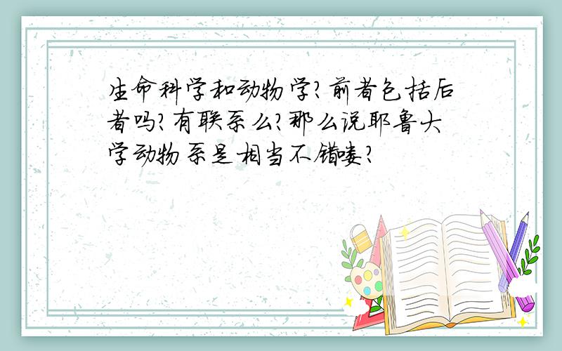 生命科学和动物学?前者包括后者吗?有联系么?那么说耶鲁大学动物系是相当不错喽?