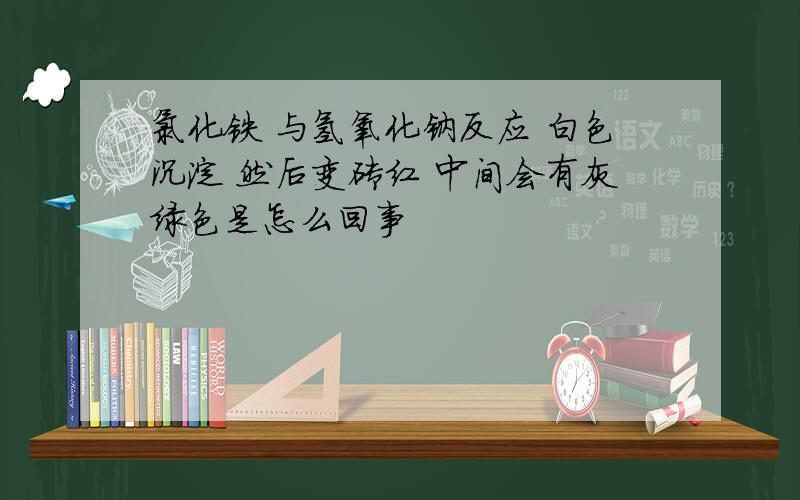 氯化铁 与氢氧化钠反应 白色沉淀 然后变砖红 中间会有灰绿色是怎么回事