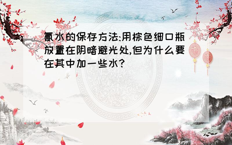 氯水的保存方法:用棕色细口瓶放置在阴暗避光处,但为什么要在其中加一些水?