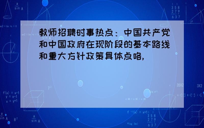 教师招聘时事热点：中国共产党和中国政府在现阶段的基本路线和重大方针政策具体点咯,