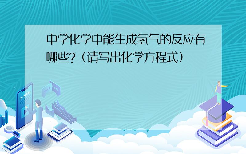 中学化学中能生成氢气的反应有哪些?（请写出化学方程式）