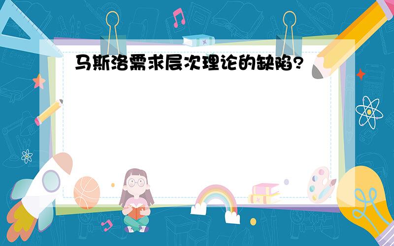 马斯洛需求层次理论的缺陷?