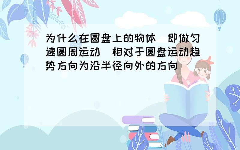 为什么在圆盘上的物体（即做匀速圆周运动）相对于圆盘运动趋势方向为沿半径向外的方向