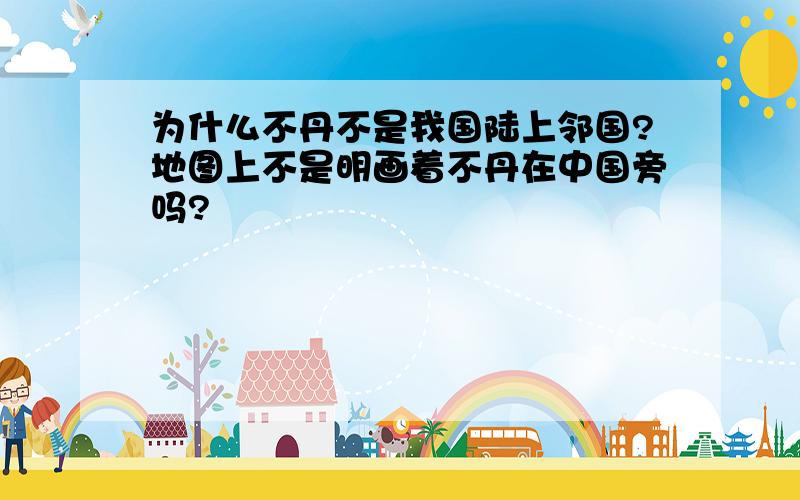 为什么不丹不是我国陆上邻国?地图上不是明画着不丹在中国旁吗?