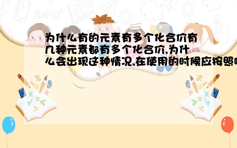 为什么有的元素有多个化合价有几种元素都有多个化合价,为什么会出现这种情况,在使用的时候应按照哪个为准