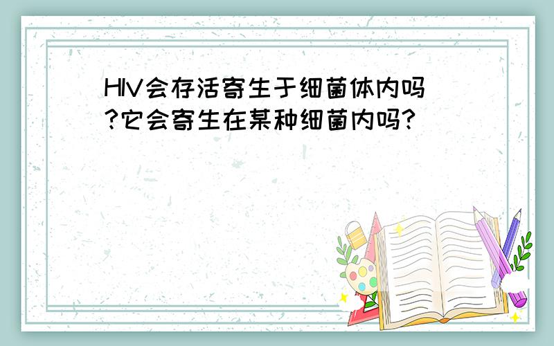 HIV会存活寄生于细菌体内吗?它会寄生在某种细菌内吗?