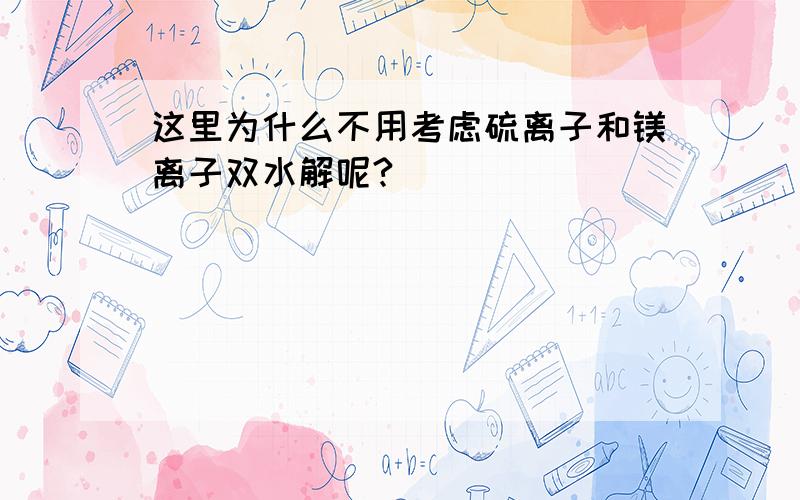 这里为什么不用考虑硫离子和镁离子双水解呢?