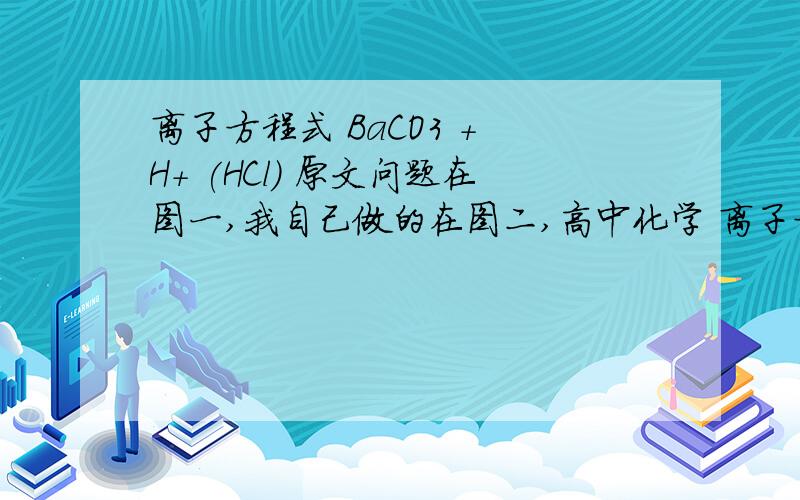 离子方程式 BaCO3 + H+ (HCl) 原文问题在图一,我自己做的在图二,高中化学 离子方程式 BaCO3 + H+ (HCl) 原文问题在图一,我自己做的在图二,应该选方程1 还是方程2,