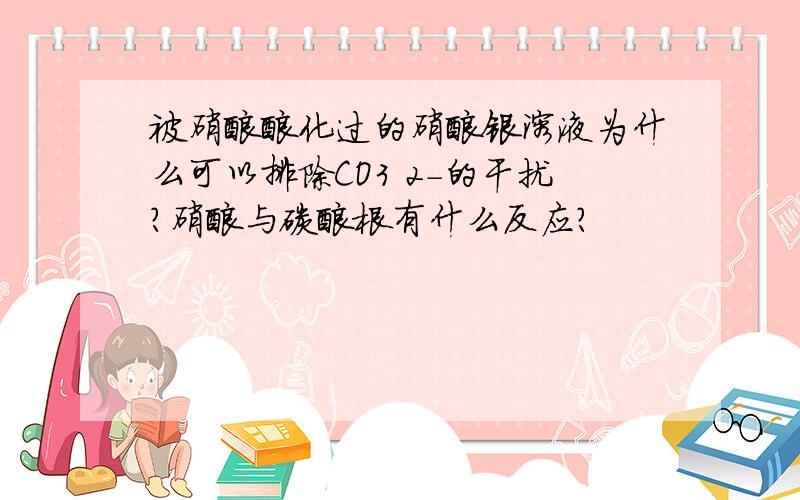 被硝酸酸化过的硝酸银溶液为什么可以排除CO3 2-的干扰?硝酸与碳酸根有什么反应?