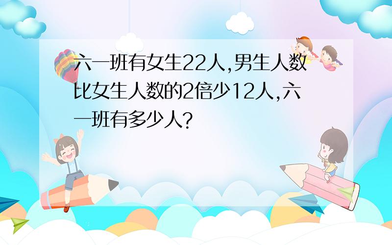 六一班有女生22人,男生人数比女生人数的2倍少12人,六一班有多少人?