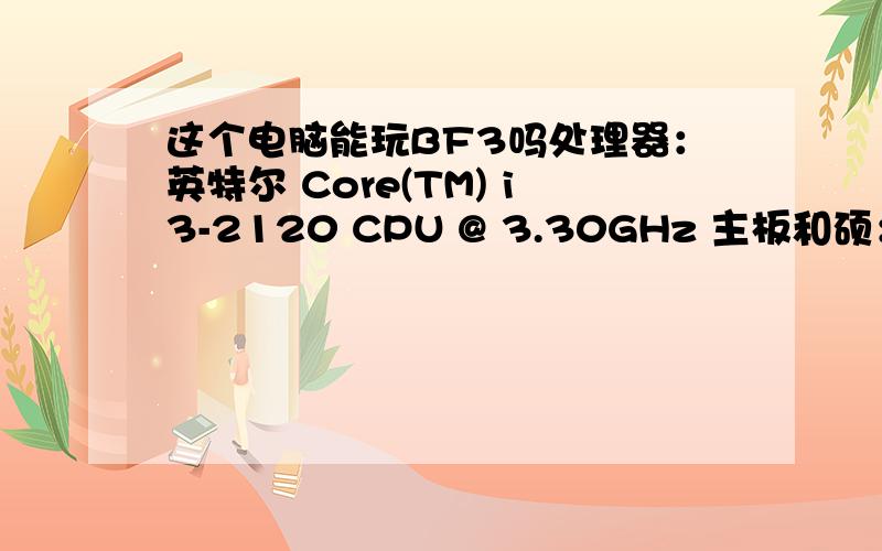 这个电脑能玩BF3吗处理器：英特尔 Core(TM) i3-2120 CPU @ 3.30GHz 主板和硕：(PEGATRON CORPORATION) 2AC2 显卡：AMD RADEON HD 6450 内存：2GB,2GB 共4GB 硬盘：1000GB,NaNGB 共1000GB 显示器：HP 2311 Series Wide LCD Monitor