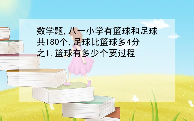 数学题,八一小学有篮球和足球共180个,足球比篮球多4分之1,篮球有多少个要过程