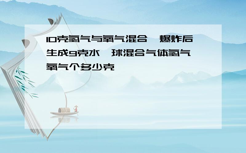 10克氢气与氧气混合,爆炸后生成9克水,球混合气体氢气、氧气个多少克