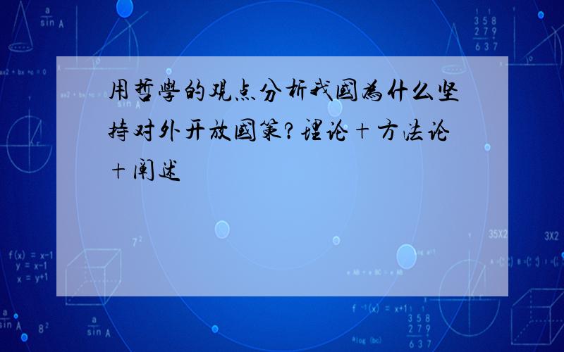 用哲学的观点分析我国为什么坚持对外开放国策?理论+方法论+阐述