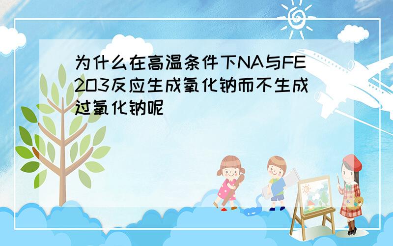 为什么在高温条件下NA与FE2O3反应生成氧化钠而不生成过氧化钠呢