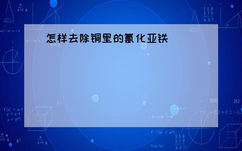 怎样去除铜里的氯化亚铁