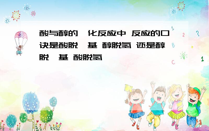 酸与醇的酯化反应中 反应的口诀是酸脱羟基 醇脱氢 还是醇脱羟基 酸脱氢