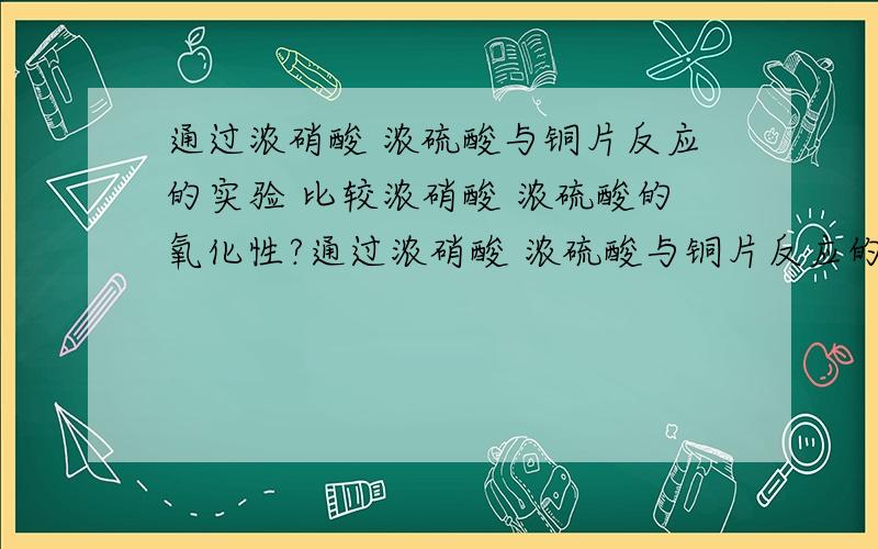 通过浓硝酸 浓硫酸与铜片反应的实验 比较浓硝酸 浓硫酸的氧化性?通过浓硝酸 浓硫酸与铜片反应的实验 比较浓硝酸 浓硫酸的氧化性为什么这句话是对?