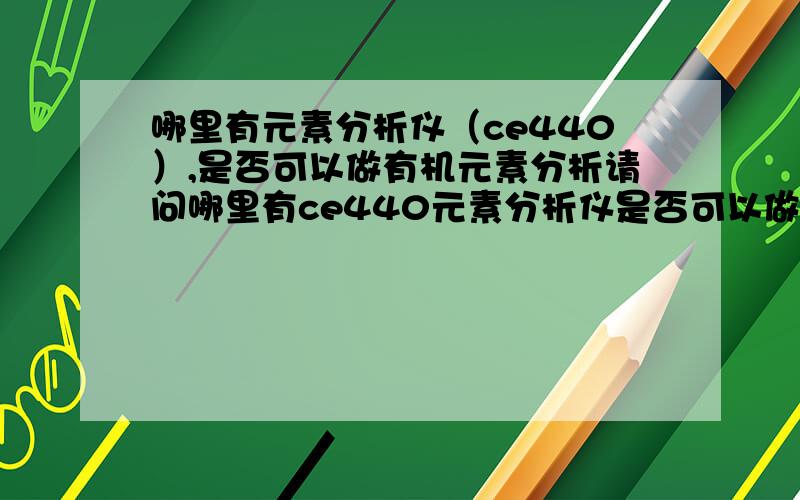 哪里有元素分析仪（ce440）,是否可以做有机元素分析请问哪里有ce440元素分析仪是否可以做有机元素分析,请帮忙推荐几个商家,价格要比较合理,最重要的是售后服务要好.