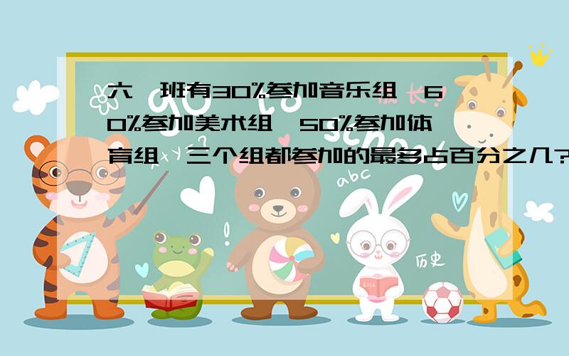 六一班有30%参加音乐组,60%参加美术组,50%参加体育组,三个组都参加的最多占百分之几?