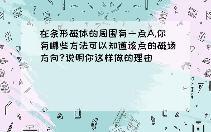 在条形磁体的周围有一点A,你有哪些方法可以知道该点的磁场方向?说明你这样做的理由