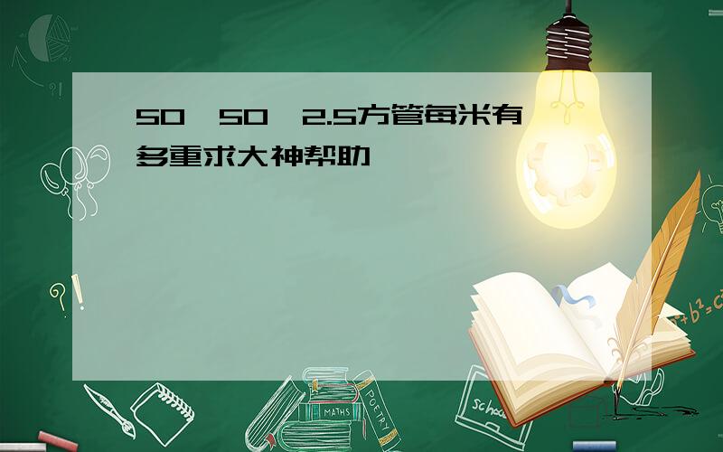 50*50*2.5方管每米有多重求大神帮助