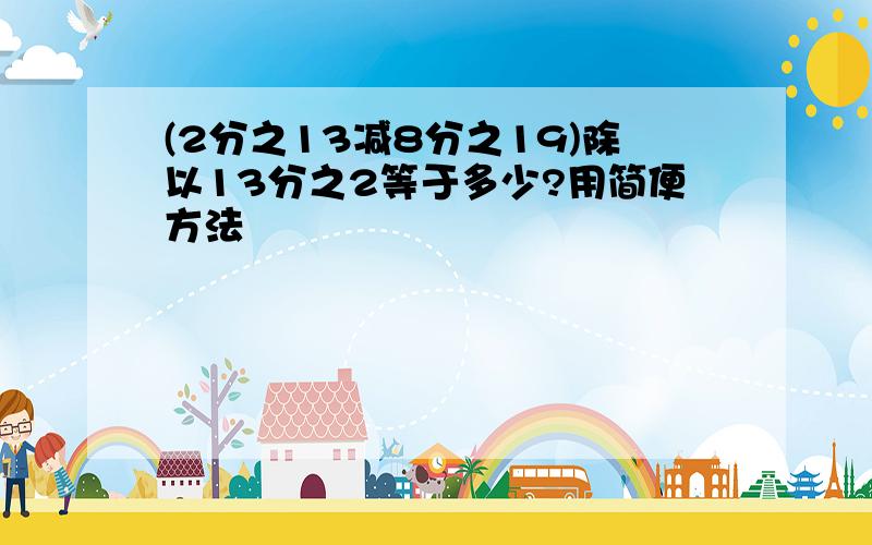 (2分之13减8分之19)除以13分之2等于多少?用简便方法