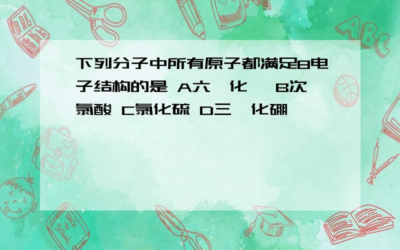 下列分子中所有原子都满足8电子结构的是 A六氟化氙 B次氯酸 C氯化硫 D三氟化硼