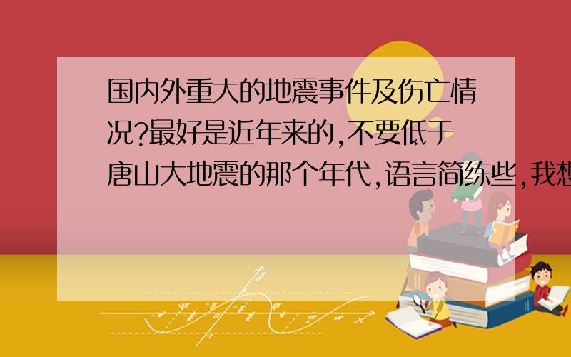 国内外重大的地震事件及伤亡情况?最好是近年来的,不要低于唐山大地震的那个年代,语言简练些,我想了解下.