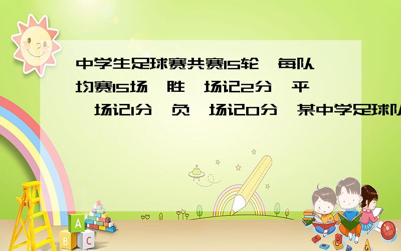 中学生足球赛共赛15轮,每队均赛15场,胜一场记2分,平一场记1分,负一场记0分,某中学足球队所胜场数是所所负场数的2倍,结果得了19分,问这个足球队共平几场