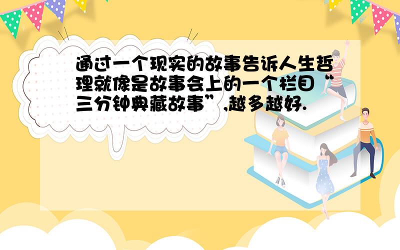 通过一个现实的故事告诉人生哲理就像是故事会上的一个栏目“三分钟典藏故事”,越多越好.