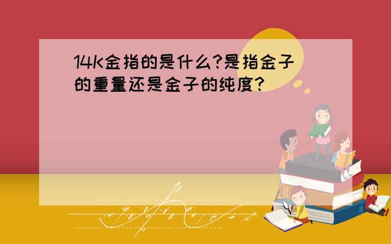 14K金指的是什么?是指金子的重量还是金子的纯度?