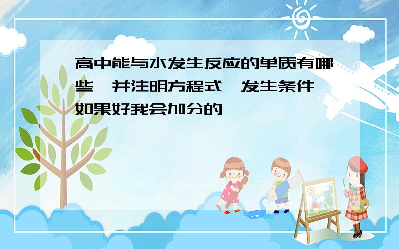 高中能与水发生反应的单质有哪些,并注明方程式,发生条件 如果好我会加分的