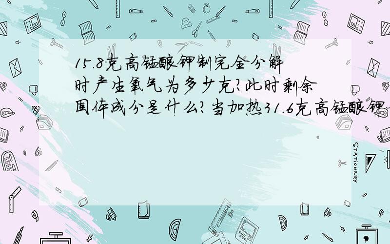 15.8克高锰酸钾制完全分解时产生氧气为多少克?此时剩余固体成分是什么?当加热31.6克高锰酸钾一段时间后,收集到氧气2.4克,此时剩余固体成分是.