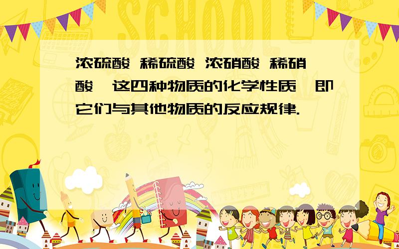 浓硫酸 稀硫酸 浓硝酸 稀硝酸,这四种物质的化学性质,即它们与其他物质的反应规律.