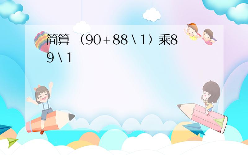 简算 （90＋88＼1）乘89＼1