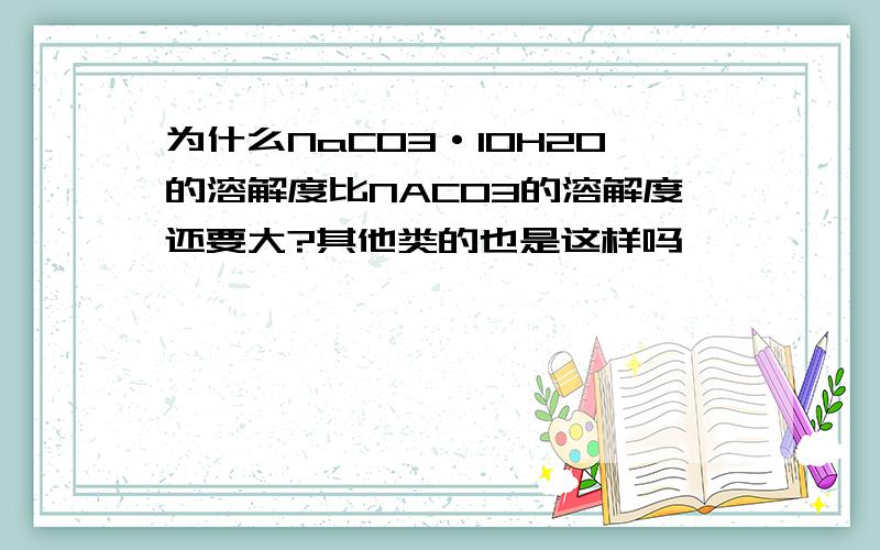 为什么NaCO3·10H2O的溶解度比NACO3的溶解度还要大?其他类的也是这样吗