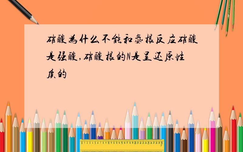 硝酸为什么不能和氨根反应硝酸是强酸,硝酸根的N是呈还原性质的