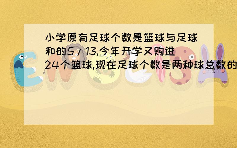 小学原有足球个数是篮球与足球和的5/13,今年开学又购进24个篮球,现在足球个数是两种球总数的是5/17,原有足球多少个?