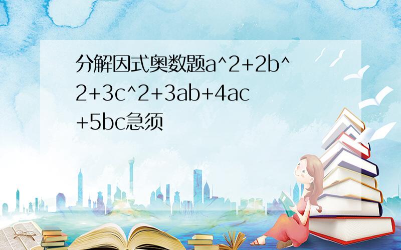 分解因式奥数题a^2+2b^2+3c^2+3ab+4ac+5bc急须