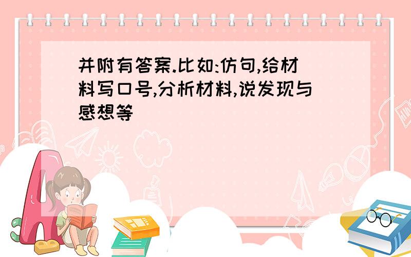 并附有答案.比如:仿句,给材料写口号,分析材料,说发现与感想等