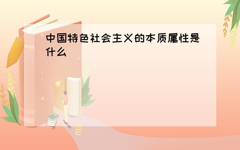 中国特色社会主义的本质属性是什么