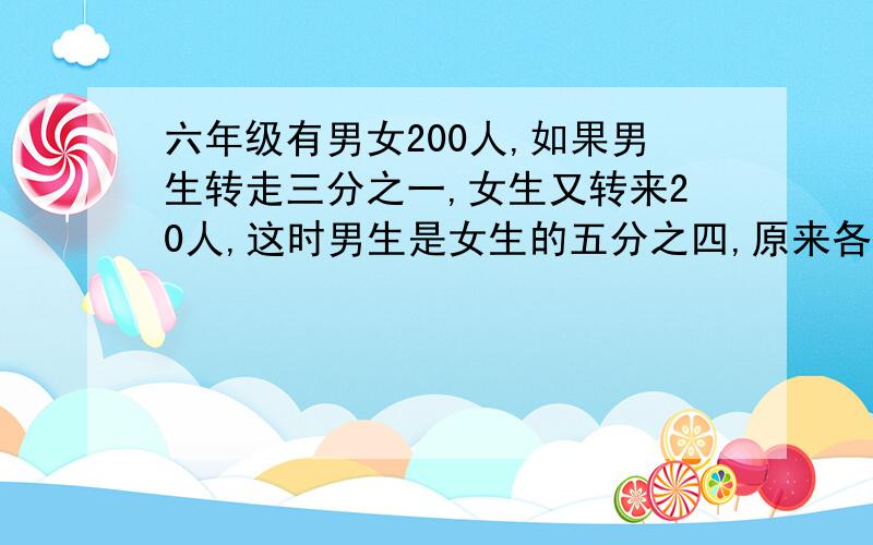 六年级有男女200人,如果男生转走三分之一,女生又转来20人,这时男生是女生的五分之四,原来各有男女几人?用方程解题