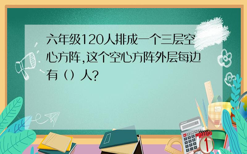 六年级120人排成一个三层空心方阵,这个空心方阵外层每边有（）人?