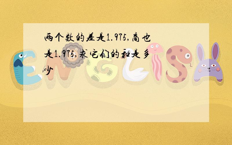 两个数的差是1.975,商也是1.975,求它们的和是多少