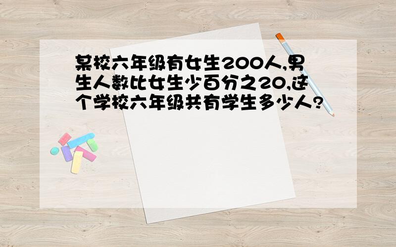 某校六年级有女生200人,男生人数比女生少百分之20,这个学校六年级共有学生多少人?