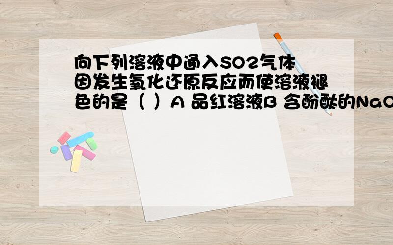 向下列溶液中通入SO2气体 因发生氧化还原反应而使溶液褪色的是（ ）A 品红溶液B 含酚酞的NaOH溶液C 酸性KMnO4D 硫酸铜溶液